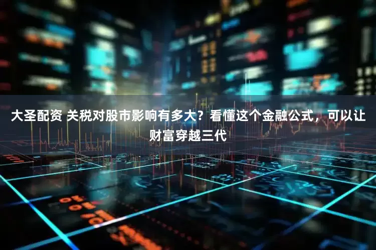 大圣配资 关税对股市影响有多大？看懂这个金融公式，可以让财富穿越三代