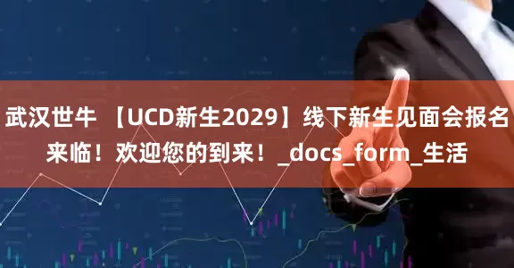 武汉世牛 【UCD新生2029】线下新生见面会报名来临！欢迎您的到来！_docs_form_生活