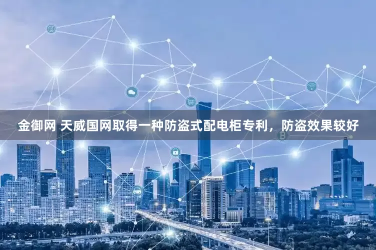 金御网 天威国网取得一种防盗式配电柜专利，防盗效果较好