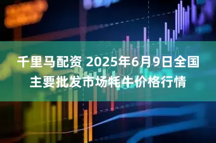 千里马配资 2025年6月9日全国主要批发市场牦牛价格行情