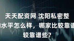 天天配资网 沈阳私密整形的水平怎么样，哪家比较靠谱些？